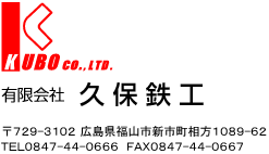 有限会社 久保鉄工 〒729-3102 広島県福山市新市町相方1089-62<br>
TEL 0847-44-0666　FAX 0847-44-0667